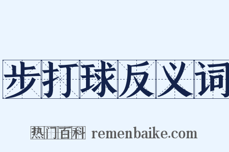 步打球反义词是什么意思的图片